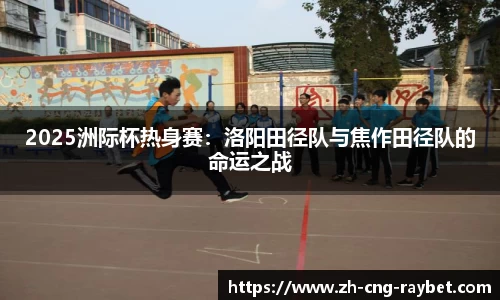 2025洲际杯热身赛：洛阳田径队与焦作田径队的命运之战