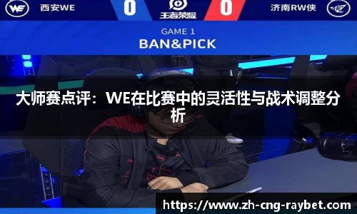 大师赛点评：WE在比赛中的灵活性与战术调整分析